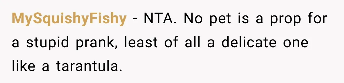 MySquishyFishy − NTA. No pet is a prop for a stupid prank, least of all a delicate one like a tarantula.