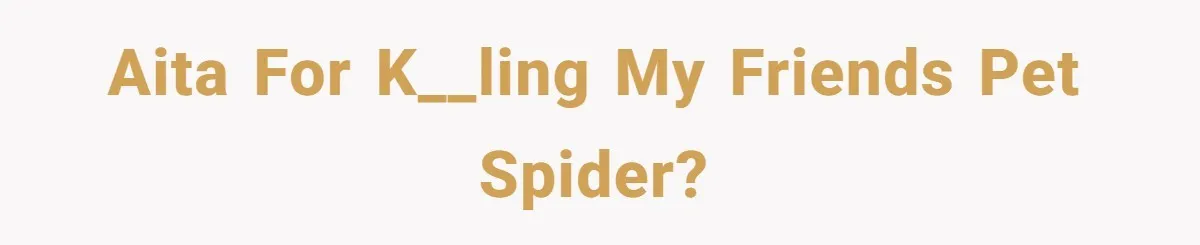 AITA for k__ling my friends pet spider?