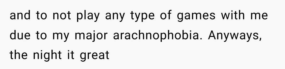 and to not play any type of games with me due to my major arachnophobia. Anyways, the night it great