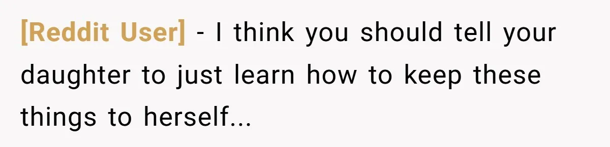 [Reddit User] − I think you should tell your daughter to just learn how to keep these things to herself...