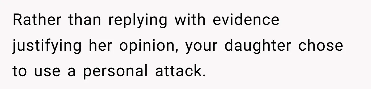 Rather than replying with evidence justifying her opinion, your daughter chose to use a personal attack.