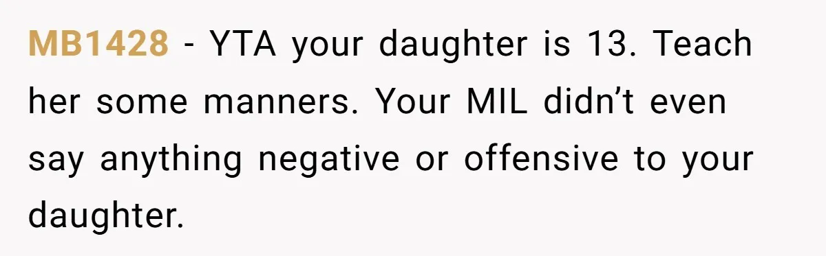 MB1428 − YTA your daughter is 13. Teach her some manners. Your MIL didn’t even say anything negative or offensive to your daughter.