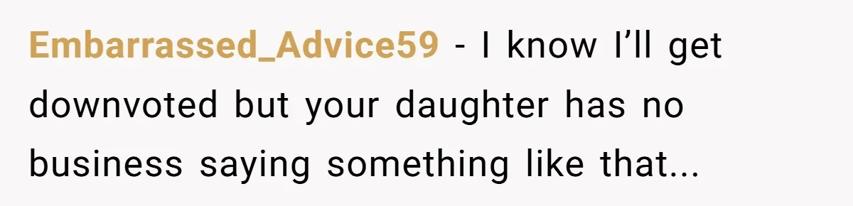 Embarrassed_Advice59 − I know I’ll get downvoted but your daughter has no business saying something like that...