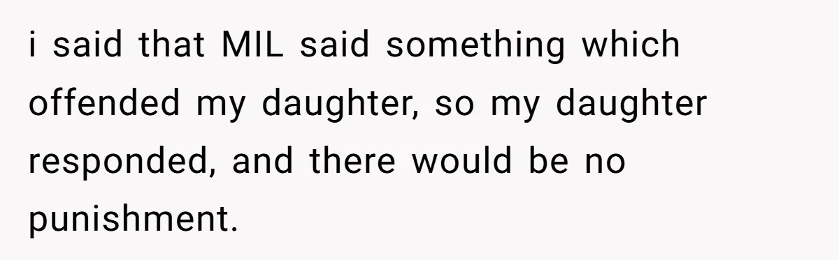 i said that MIL said something which offended my daughter, so my daughter responded, and there would be no punishment.