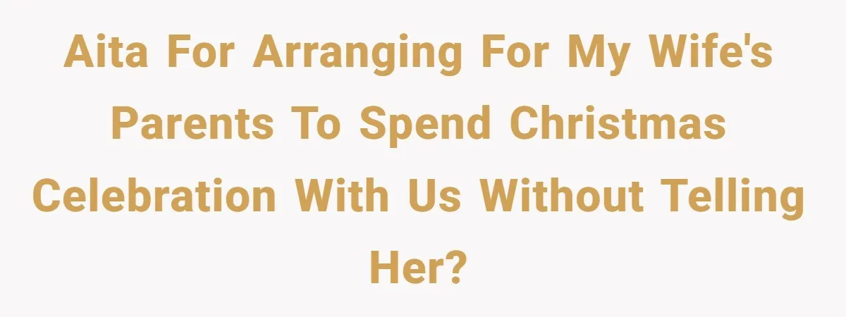 AITA for arranging for my wife's parents to spend Christmas celebration with us without telling her?