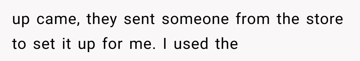 up came, they sent someone from the store to set it up for me. I used the