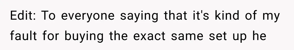 Edit: To everyone saying that it's kind of my fault for buying the exact same set up he