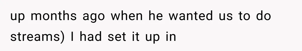 up months ago when he wanted us to do streams) I had set it up in