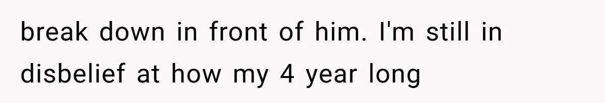 break down in front of him. I'm still in disbelief at how my 4 year long
