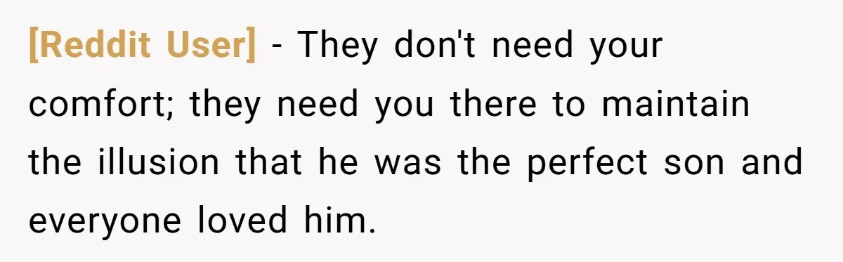 [Reddit User] − They don't need your comfort; they need you there to maintain the illusion that he was the perfect son and everyone loved him.