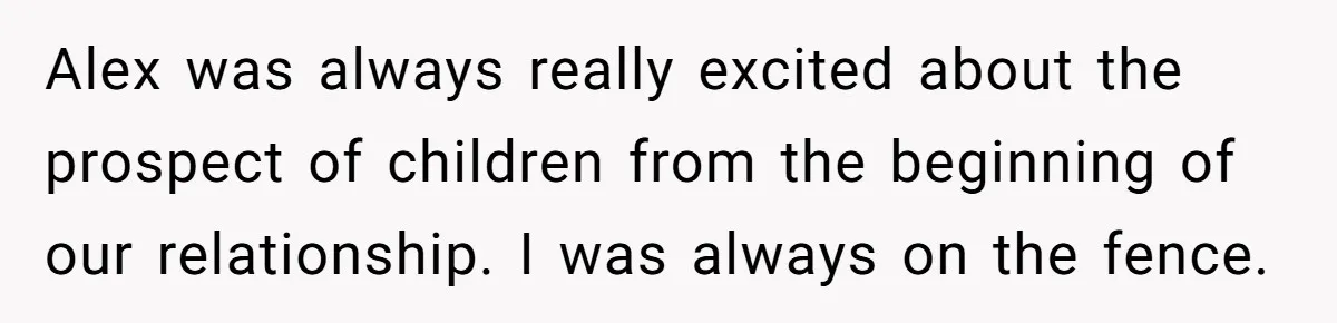 Alex was always really excited about the prospect of children from the beginning of our relationship. I was always on the fence.