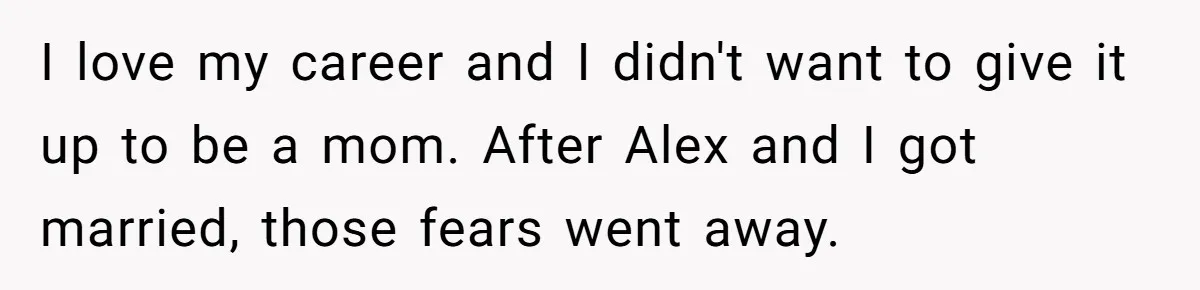 I love my career and I didn't want to give it up to be a mom. After Alex and I got married, those fears went away.