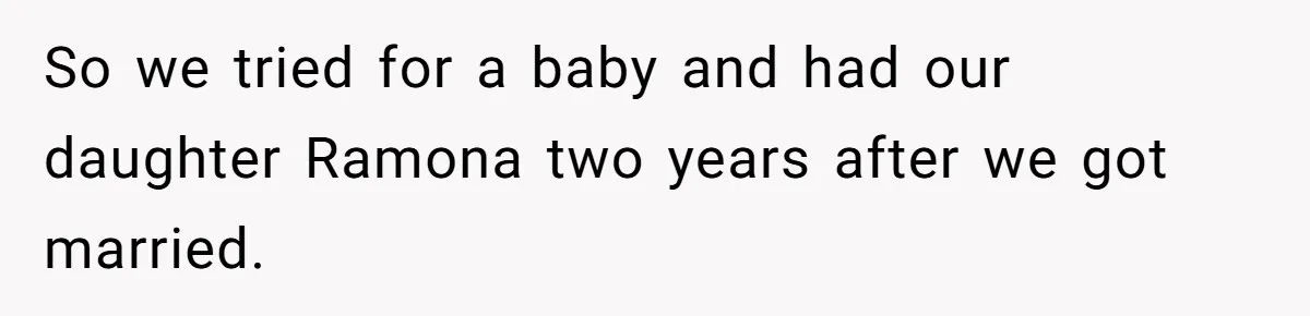 So we tried for a baby and had our daughter Ramona two years after we got married.