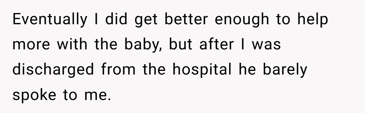 Eventually I did get better enough to help more with the baby, but after I was discharged from the hospital he barely spoke to me.