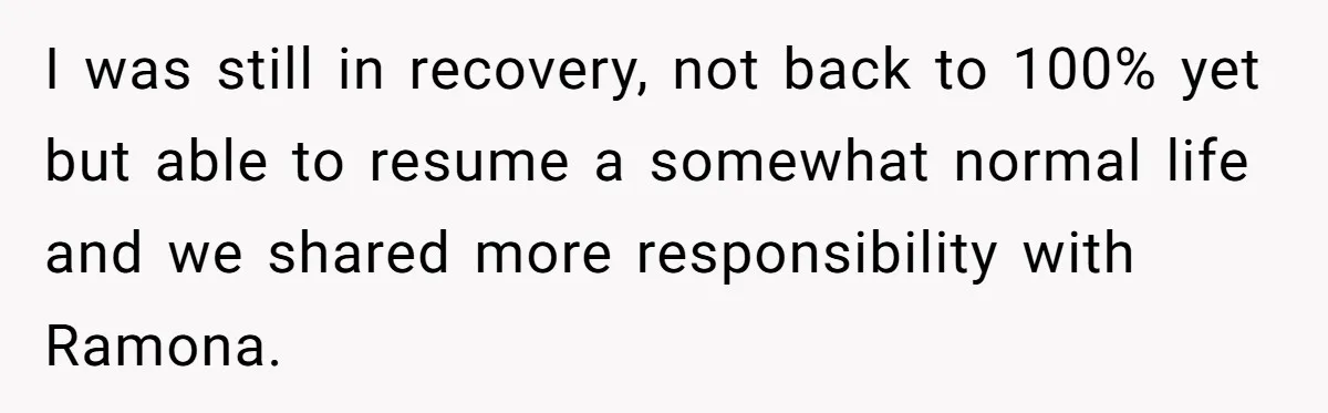 I was still in recovery, not back to 100% yet but able to resume a somewhat normal life and we shared more responsibility with Ramona.