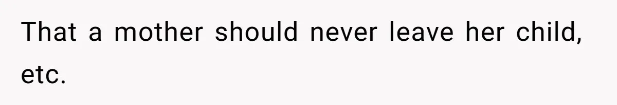 That a mother should never leave her child, etc.