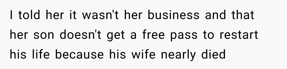 I told her it wasn't her business and that her son doesn't get a free pass to restart his life because his wife nearly died