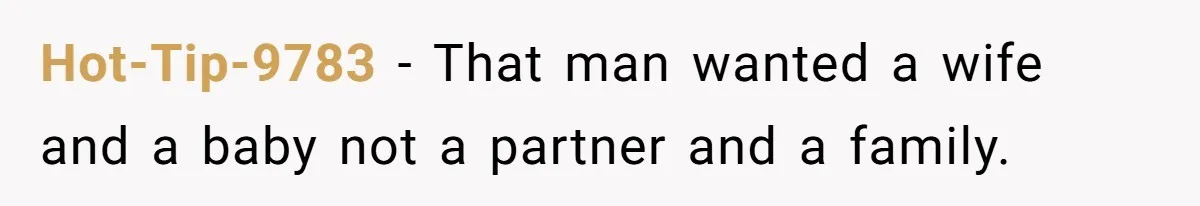 Hot-Tip-9783 − That man wanted a wife and a baby not a partner and a family.