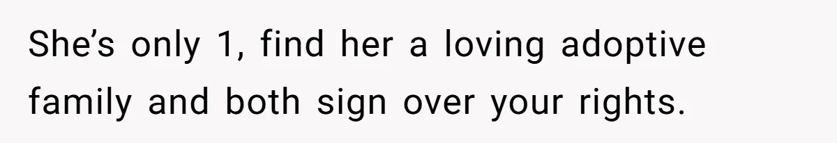 She’s only 1, find her a loving adoptive family and both sign over your rights.