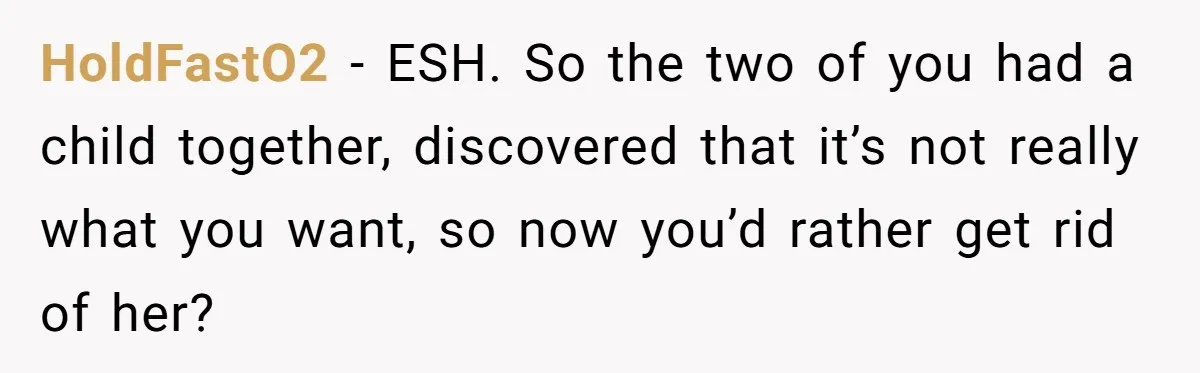 HoldFastO2 − ESH. So the two of you had a child together, discovered that it’s not really what you want, so now you’d rather get rid of her?