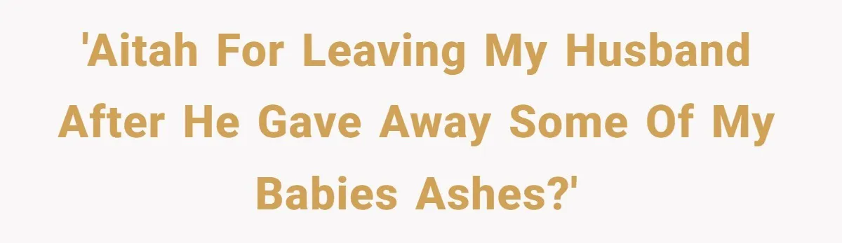 'Aitah for leaving my husband after he gave away some of my babies ashes?'