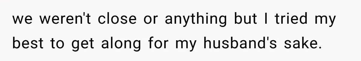 we weren't close or anything but I tried my best to get along for my husband's sake.