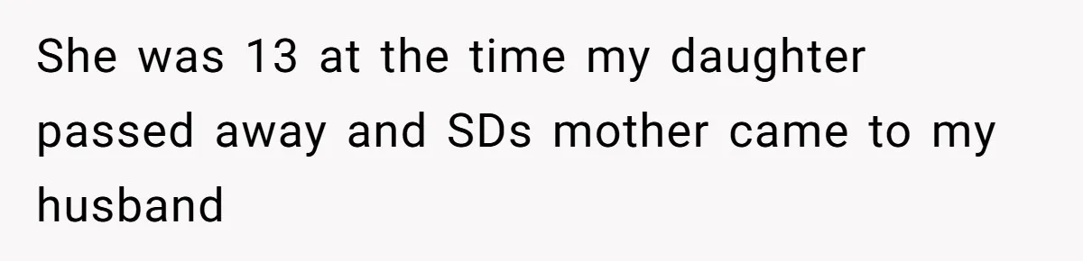 She was 13 at the time my daughter passed away and SDs mother came to my husband