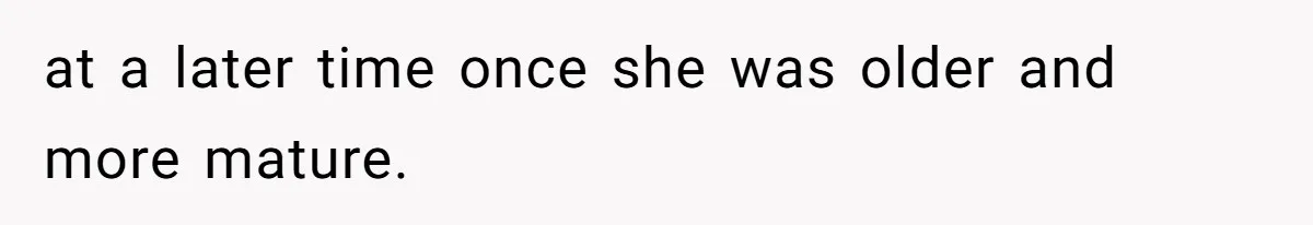 at a later time once she was older and more mature.