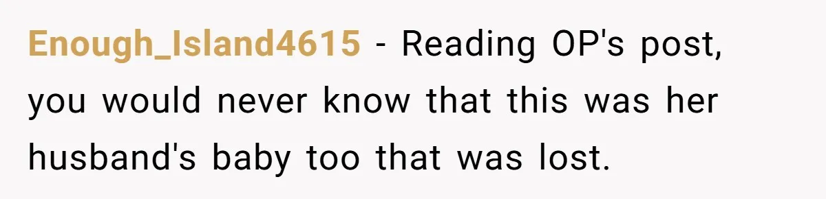 Enough_Island4615 − Reading OP's post, you would never know that this was her husband's baby too that was lost.