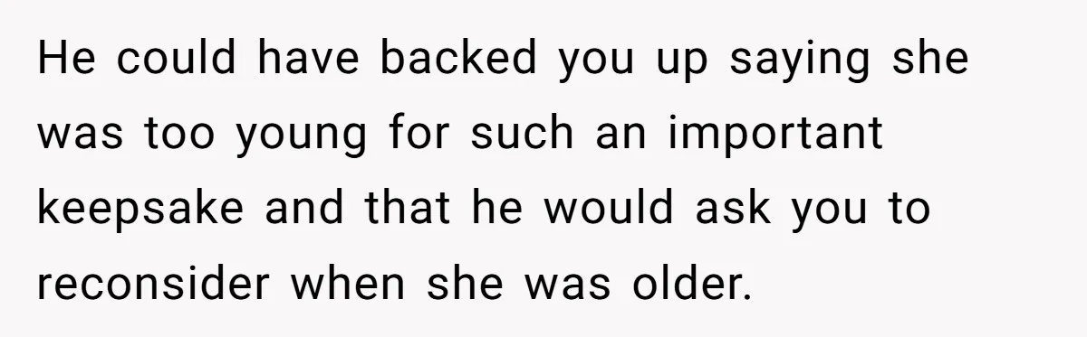 He could have backed you up saying she was too young for such an important keepsake and that he would ask you to reconsider when she was older.