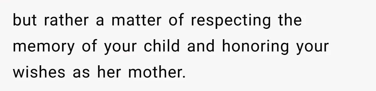 but rather a matter of respecting the memory of your child and honoring your wishes as her mother.
