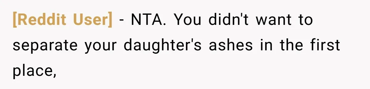 [Reddit User] − NTA. You didn't want to separate your daughter's ashes in the first place,