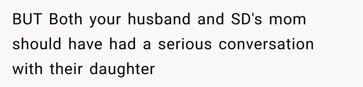 BUT Both your husband and SD's mom should have had a serious conversation with their daughter