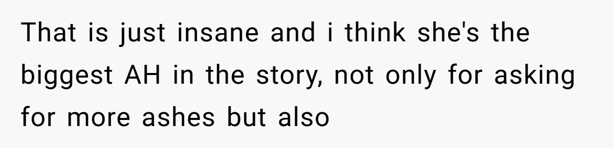 That is just insane and i think she's the biggest AH in the story, not only for asking for more ashes but also