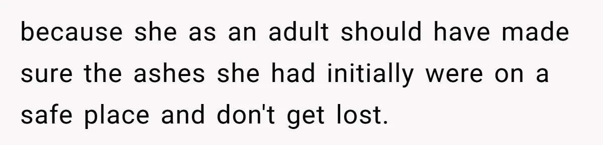 because she as an adult should have made sure the ashes she had initially were on a safe place and don't get lost.