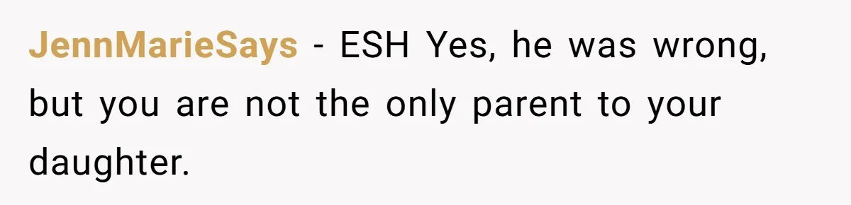 JennMarieSays − ESH Yes, he was wrong, but you are not the only parent to your daughter.
