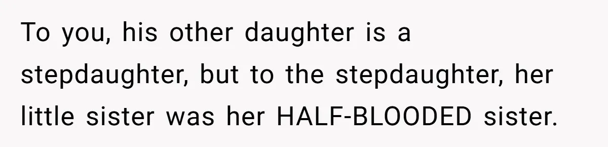 To you, his other daughter is a stepdaughter, but to the stepdaughter, her little sister was her HALF-BLOODED sister.