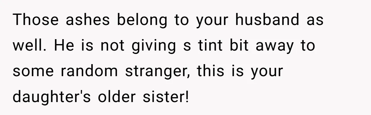 Those ashes belong to your husband as well. He is not giving s tint bit away to some random stranger, this is your daughter's older sister!