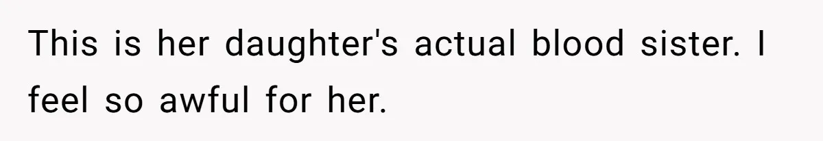 This is her daughter's actual blood sister. I feel so awful for her.