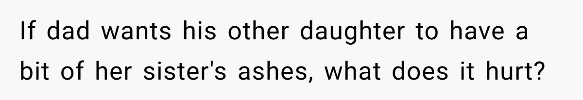 If dad wants his other daughter to have a bit of her sister's ashes, what does it hurt?