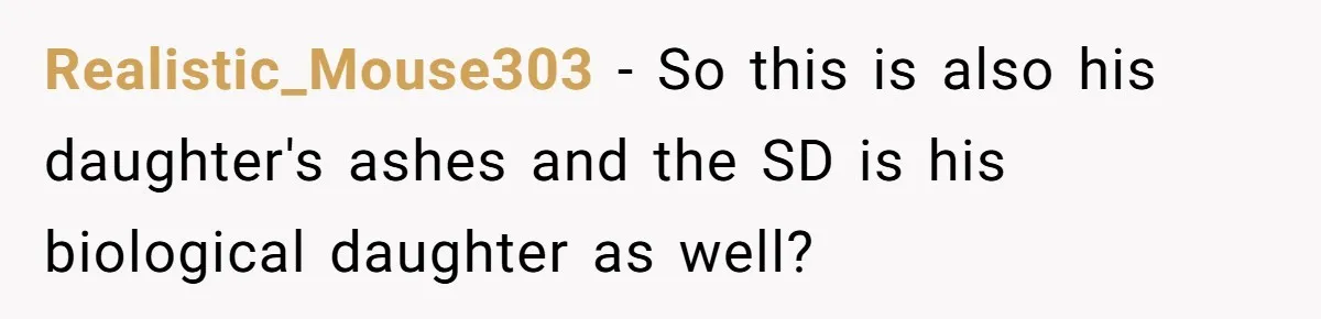 Realistic_Mouse303 − So this is also his daughter's ashes and the SD is his biological daughter as well?