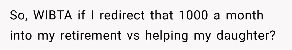 So, WIBTA if I redirect that 1000 a month into my retirement vs helping my daughter?