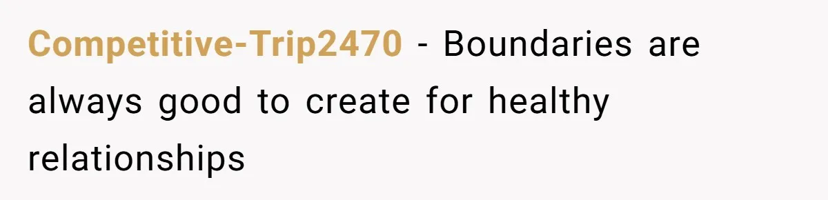 Competitive-Trip2470 − Boundaries are always good to create for healthy relationships
