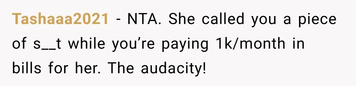 Tashaaa2021 − NTA. She called you a piece of s__t while you’re paying 1k/month in bills for her. The audacity!