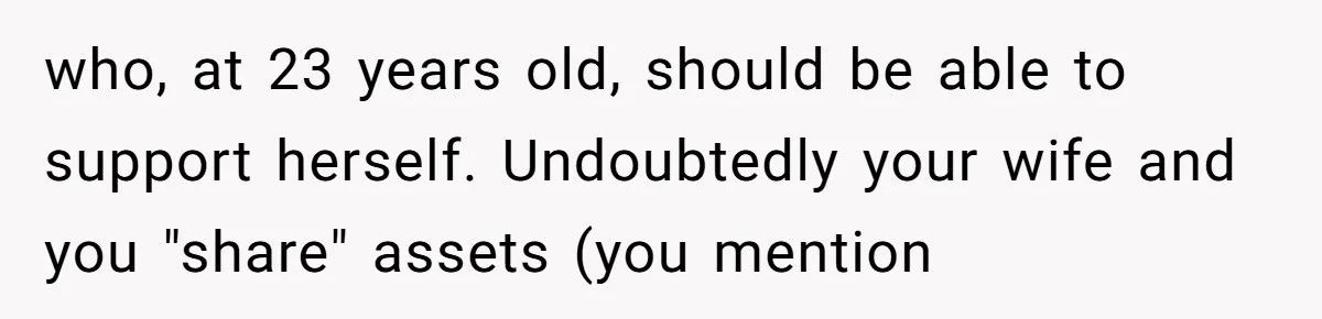 who, at 23 years old, should be able to support herself. Undoubtedly your wife and you "share" assets (you mention