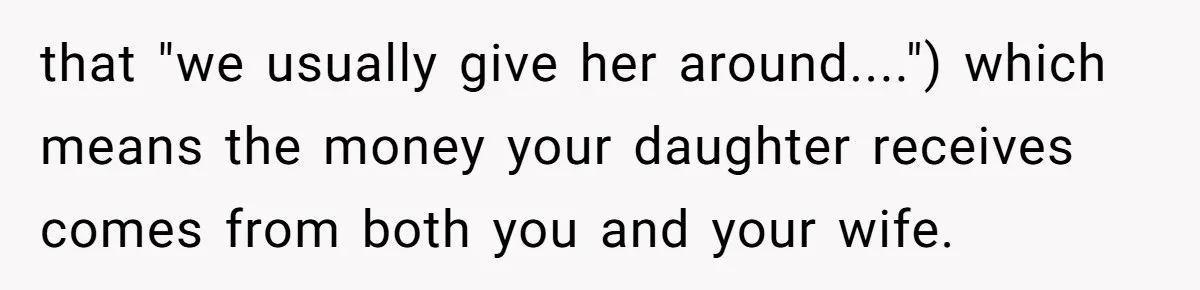 that "we usually give her around....") which means the money your daughter receives comes from both you and your wife.