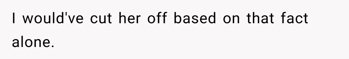 I would've cut her off based on that fact alone.