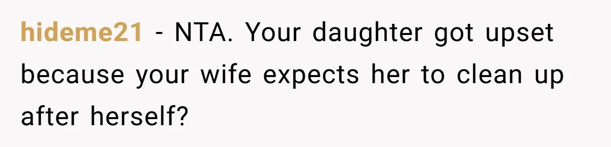 hideme21 − NTA. Your daughter got upset because your wife expects her to clean up after herself?