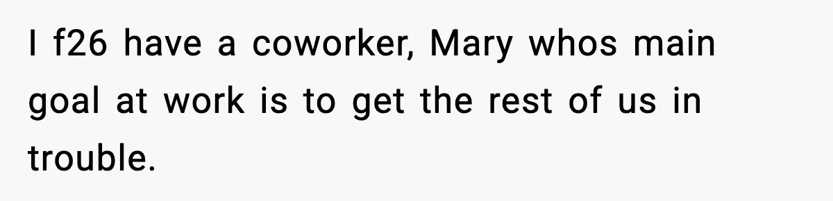 I f26 have a coworker, Mary whos main goal at work is to get the rest of us in trouble.