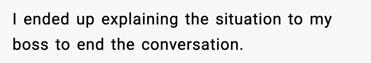 I ended up explaining the situation to my boss to end the conversation.